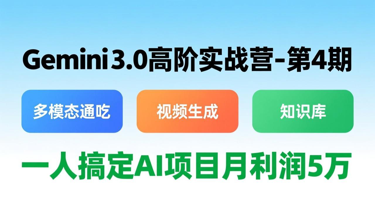 Gemini 3.0高阶实战营-第4期，多模态通吃+视频生成+知识库，一人搞定AI项目月利润5万-heixma