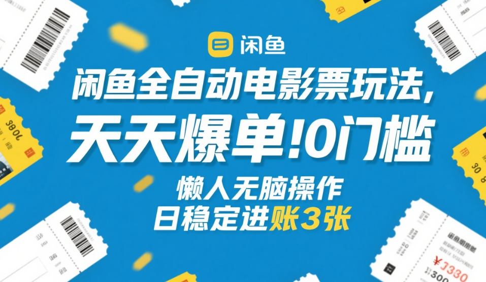 闲鱼全自动电影票玩法，天天爆单，0门槛，懒人无脑操作，日稳定进账3张+【揭秘】-heixma