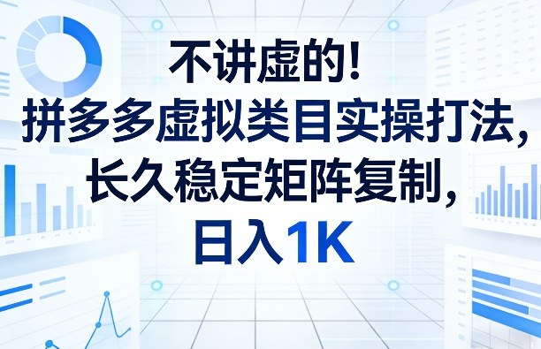 不讲虚的！拼多多虚拟类目实操打法，长久稳定矩阵复制，日入1K【揭秘】-heixma