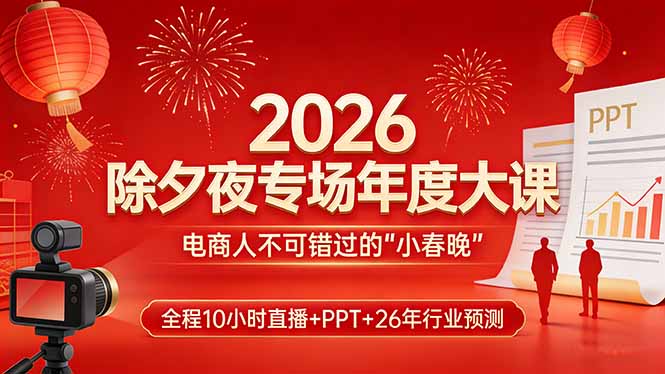 2026除夕夜专场年度大课，全程10小时直播+PPT+26年行业预测，是电商人不可错过的“小春晚”-heixma