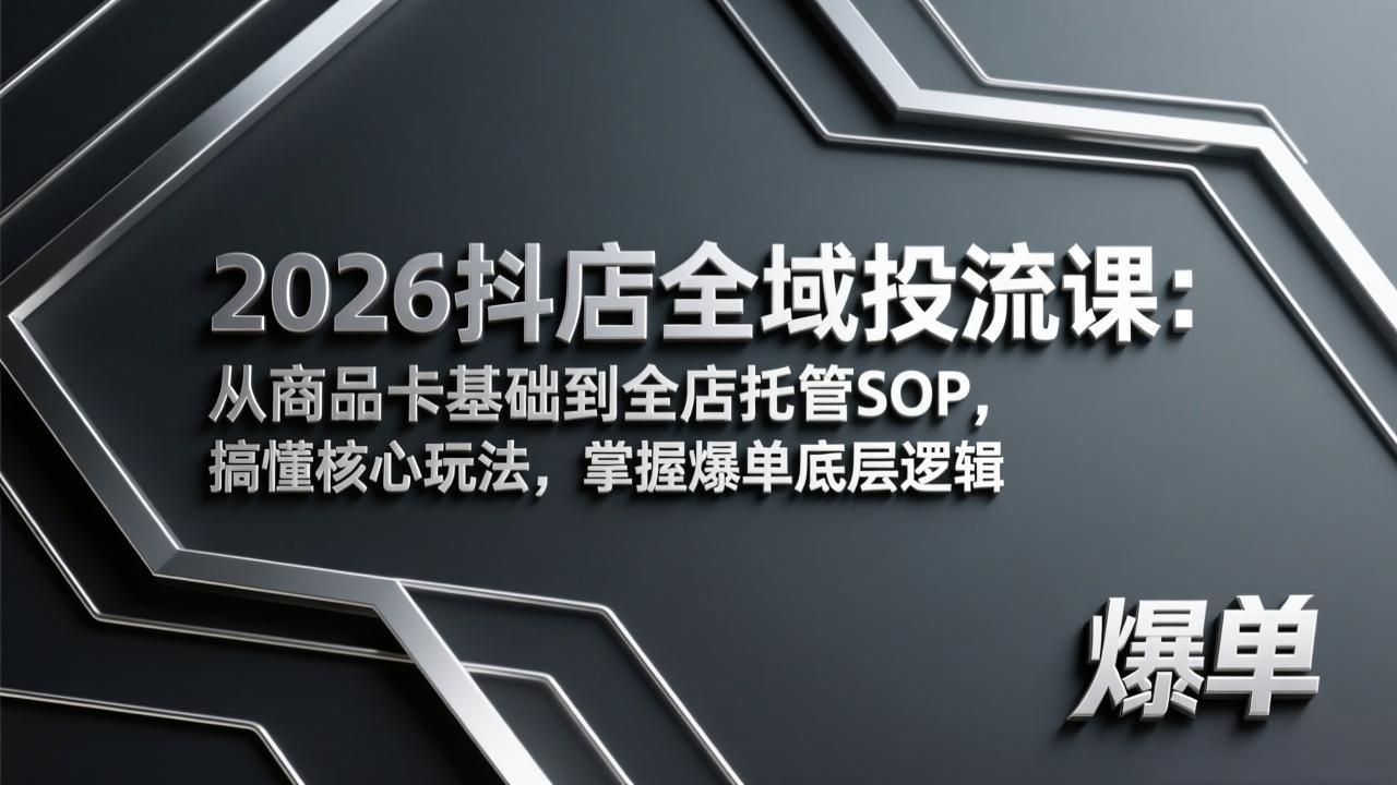 2026抖店全域投流课：从商品卡基础到全店托管SOP，搞懂核心玩法，掌握爆单底层逻辑-heixma