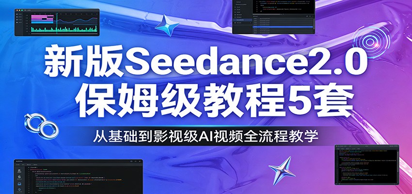 新版Seedance2.0保姆级教程5套：从基础到影视级AI视频全流程教学-heixma