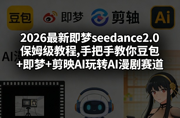 2026最新即梦seedance2.0保姆级教程,手把手教你豆包+即梦+剪映AI玩转AI漫剧赛道-heixma