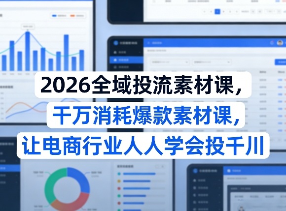 2026全域投流素材课，干万消耗爆款素材课，让电商行业人人学会投千川-heixma
