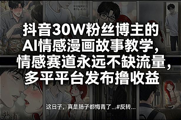 抖音30W粉丝博主的AI情感漫画故事教学，情感赛道永远不缺流量，多平台发布撸收益！-heixma