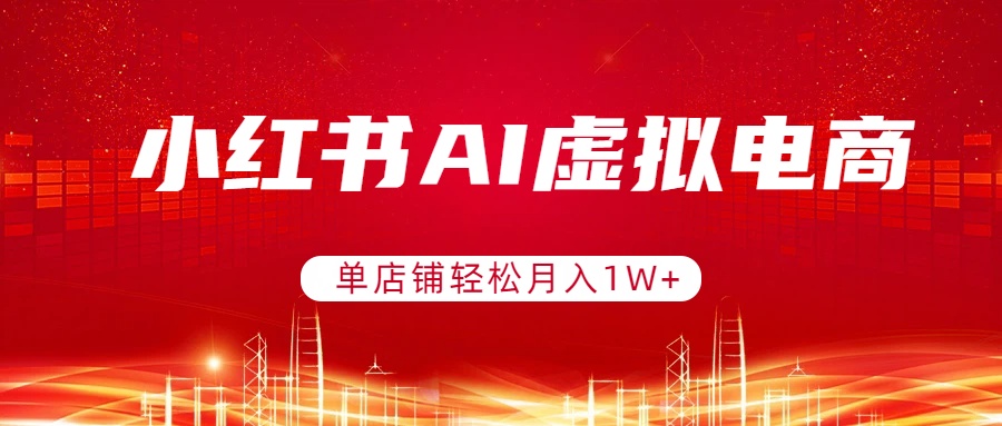 小红书AI虚拟电商，单店铺轻松月入1W+，可矩阵运营-heixma