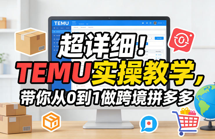 超详细！TEMU实操教学，带你从0到1做跨境拼多多-heixma