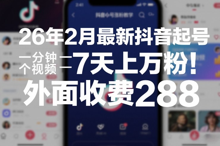 26年2月最新抖音起号涨粉教学，一分钟一个视频，7天上万粉，外面收费288-heixma