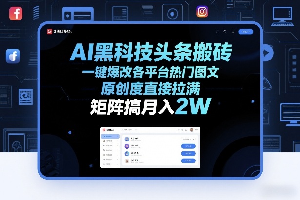 AI黑科技头条搬砖，一键爆改各平台热门图文，原创度直接拉满，矩阵搞月入2W+【揭秘】-heixma