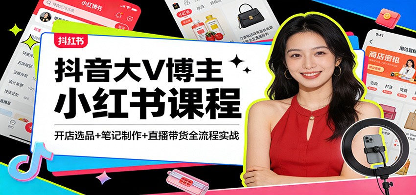 抖音大V博主小红书课程：开店选品+笔记制作+直播带货全流程实战-heixma