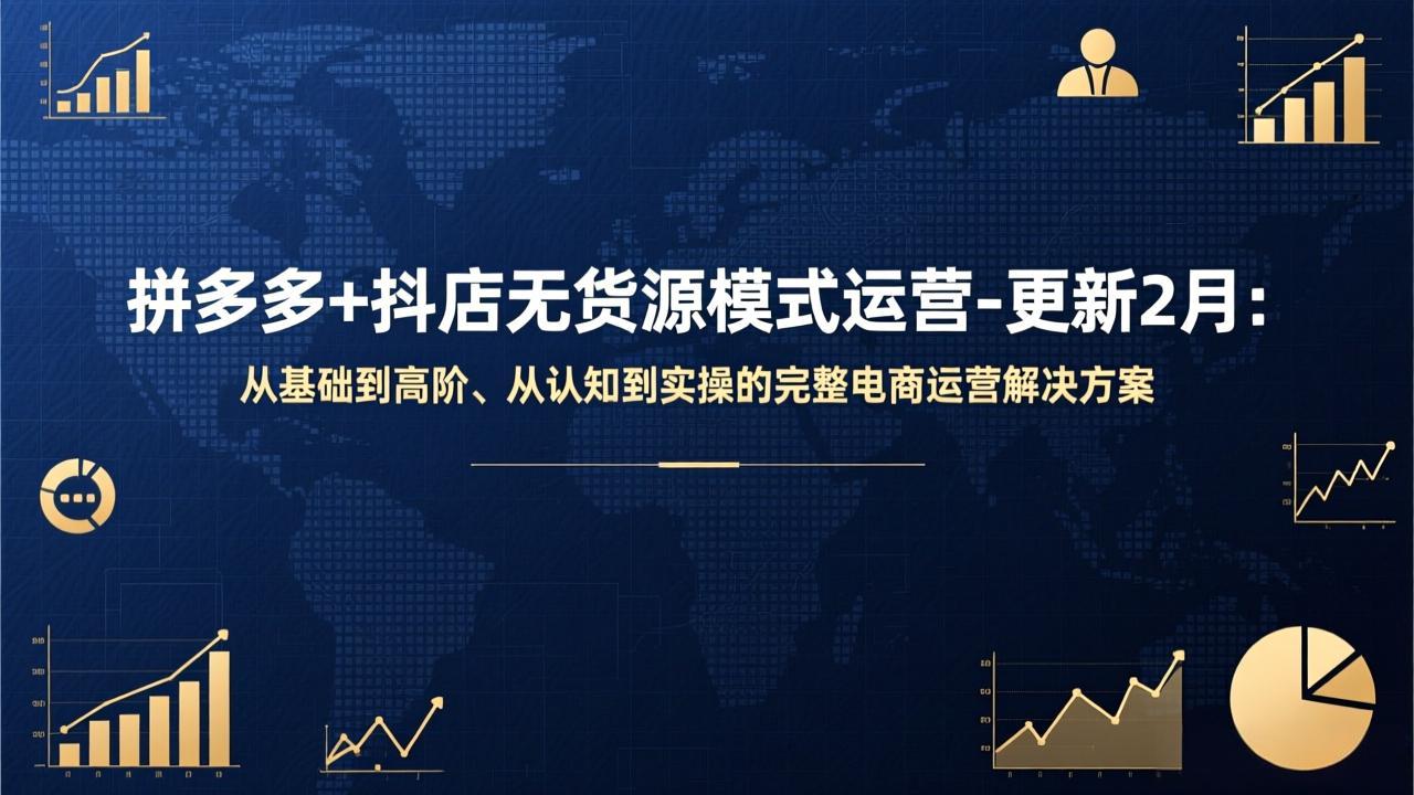拼多多+抖店无货源模式运营-更新2月：从基础到高阶、从认知到实操的完整电商运营解决方案-heixma