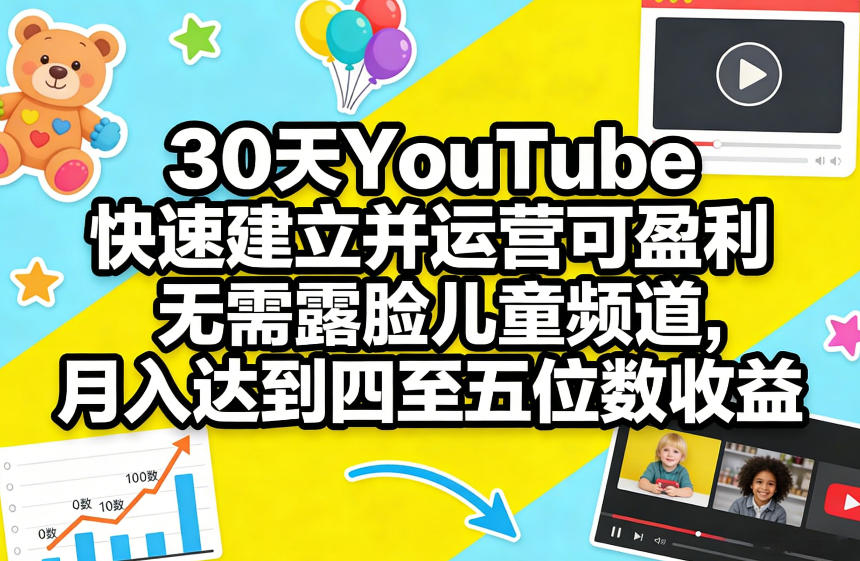 30天YouTube快速建立并运营可盈利无需露脸儿童频道，月入达到四至五位数收益-heixma