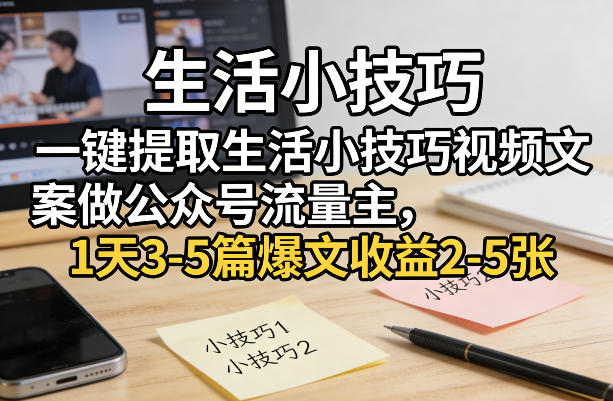 一键提取生活小技巧视频文案做公众号流量主，1天3-5篇爆文收益2-5张-heixma