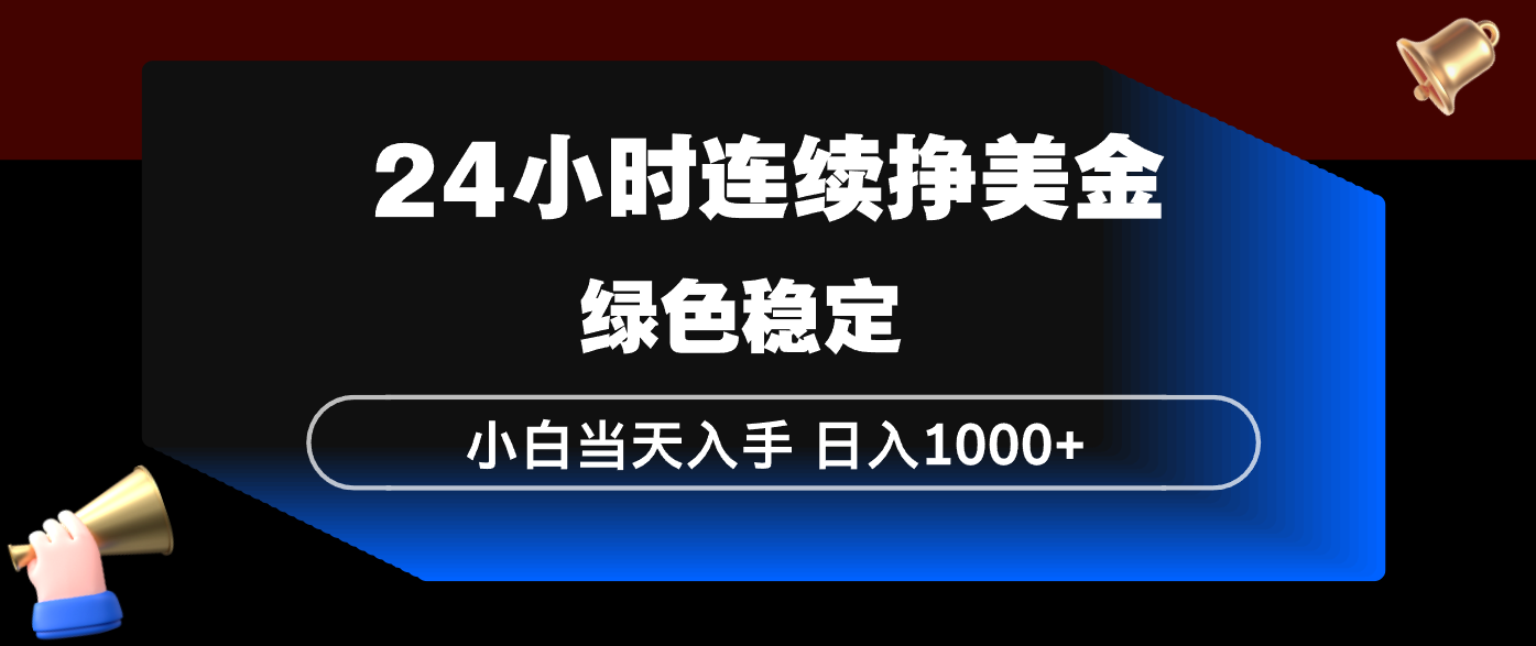 24小时连续断挣美金，小白当天上手，简单易操作，绿色稳定，日入1000+-heixma