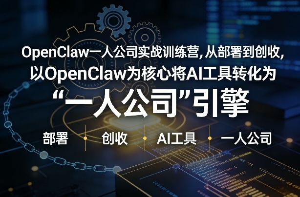 OpenClaw小龙虾+一人公司实战训练营，从部署到创收，将AI工具转化为“一人公司”引擎，低成本变现-heixma