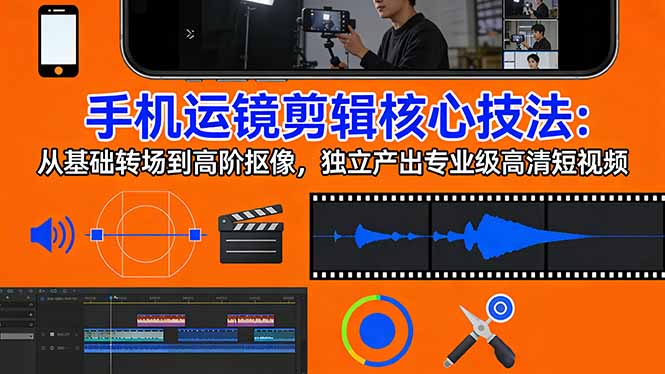 手机运镜 剪辑核心技法：从基础转场到高阶抠像，独立产出专业级高清短视频-heixma