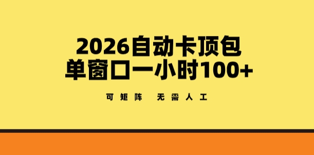 2026自动卡顶包玩法，单窗口一小时100+，可矩阵操作，无需人工【揭秘】-heixma