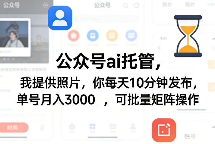 公众号ai托管，我提供照片，你每天10分钟发布，单号月入3000＋，可批量矩阵操作【揭秘】-heixma