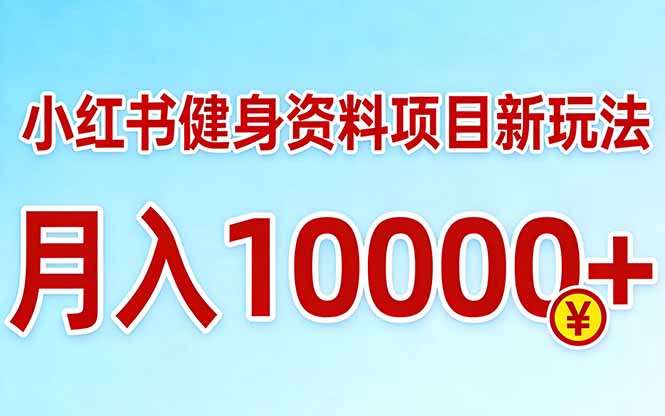 小红书健身资料项目最新玩法，月入10000＋，收益潜力可以无限放大-heixma