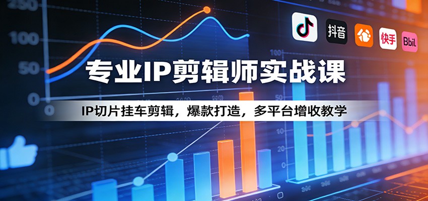 专业IP剪辑师实战课：IP切片挂车剪辑，爆款打造，多平台增收教学-heixma