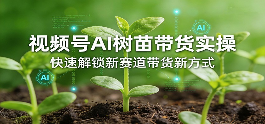 视频号AI树苗带货实操，快速解锁新赛道带货新方式-heixma