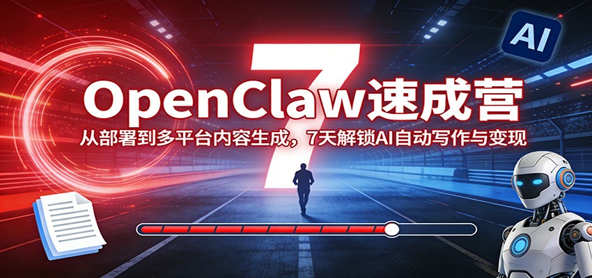OpenClaw速成营：从部署到多平台内容生成，7天解锁AI自动写作与变现-heixma