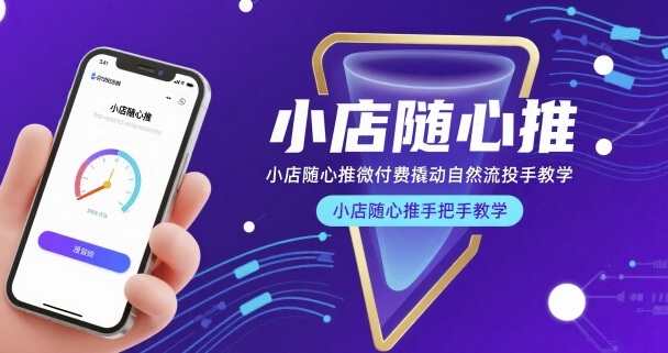 小店随心推微付费撬动自然流投手教学，小店随心推手把手教学(更新26年)-heixma