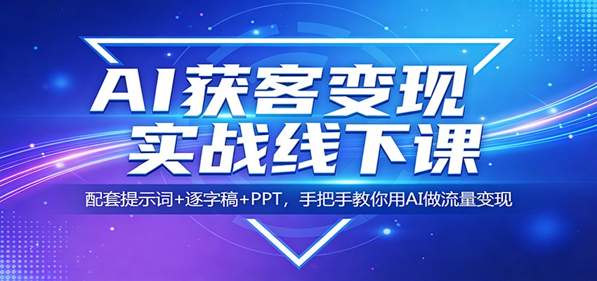 AI获客变现实战线下课：配套提示词+逐字稿+PPT，手把手教你用AI做流量变现-heixma