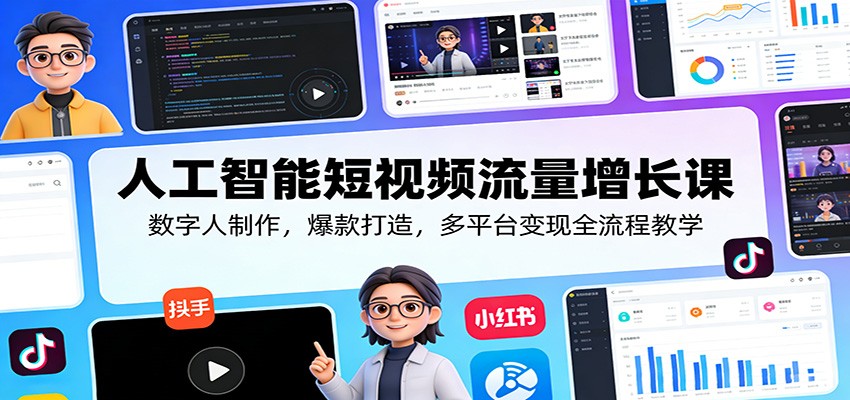 人工智能短视频流量增长课：数字人制作，爆款打造，多平台变现全流程教学-heixma