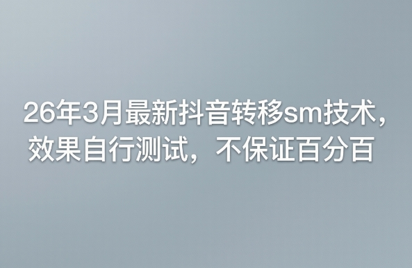 26年3月最新抖音转移sm技术，效果自行测试，不保证百分百-heixma