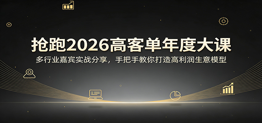 抢跑2026高客单年度大课：多行业嘉宾实战分享，手把手教你打造高利润生意模型-heixma