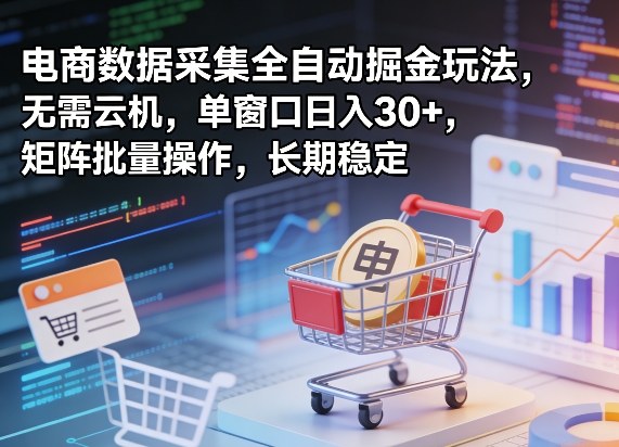 独家电商数据采集全自动掘金玩法，无需云机，单窗口日入30+，矩阵批量操作，长期稳定【揭秘】-heixma