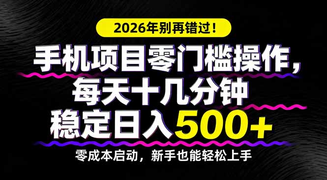 2026年别再错过！手机项目零门槛操作，每天十几分钟稳定日入500+-heixma