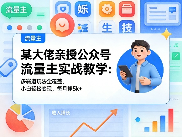 某大佬亲授公众号流量主实战教学：多赛道玩法全覆盖，小白轻松变现，每月多挣5k+-heixma