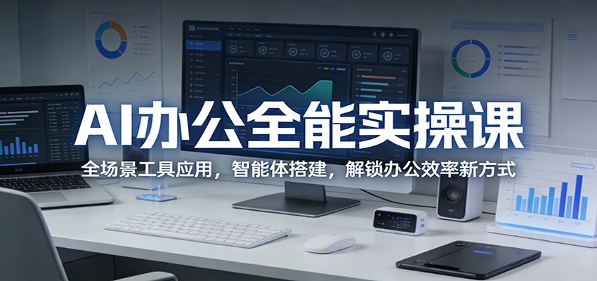 AI办公全能实操课：全场景工具应用，智能体搭建，解锁办公效率新方式-heixma