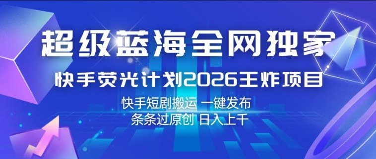 超级蓝海全网独家，快手荧光计划2026王炸项目，日入1k+，快手短剧搬运，一键发布，条条过原创【揭秘】-heixma