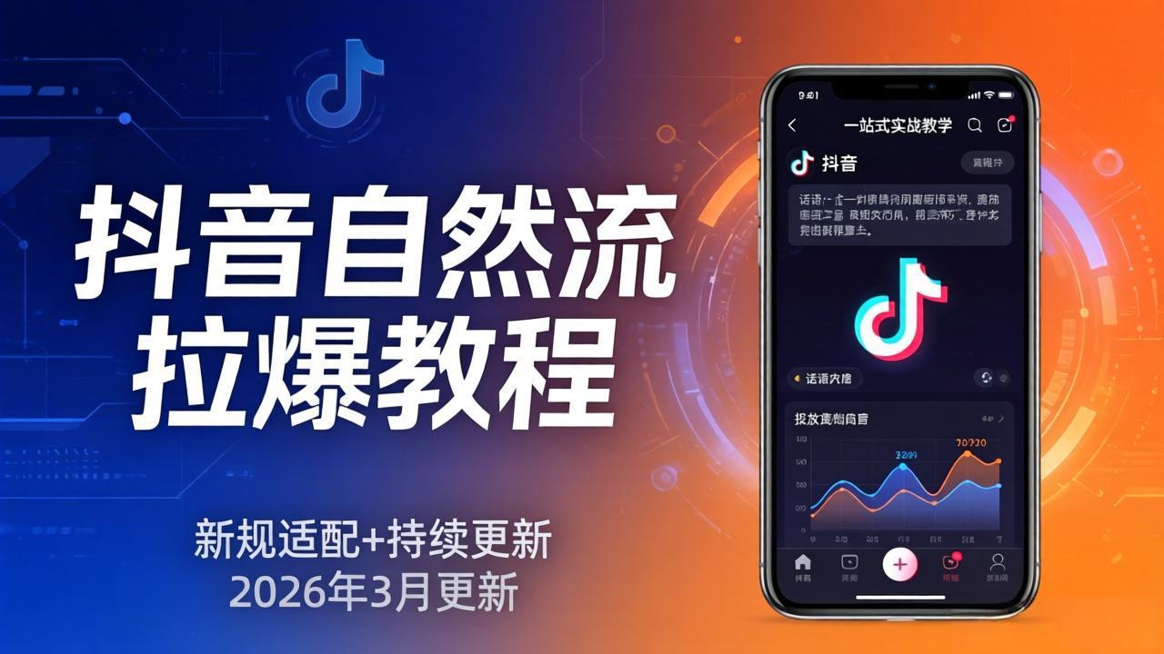 抖音自然流拉爆教程：新规适配+持续更新，话术+投放+起号一站式实战教学(更新26年3月-heixma