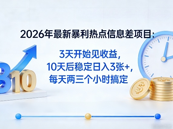 2026年最新暴利热点信息差项目：3天开始见收益，10天后稳定日入3张+，每天两三个小时搞定-heixma