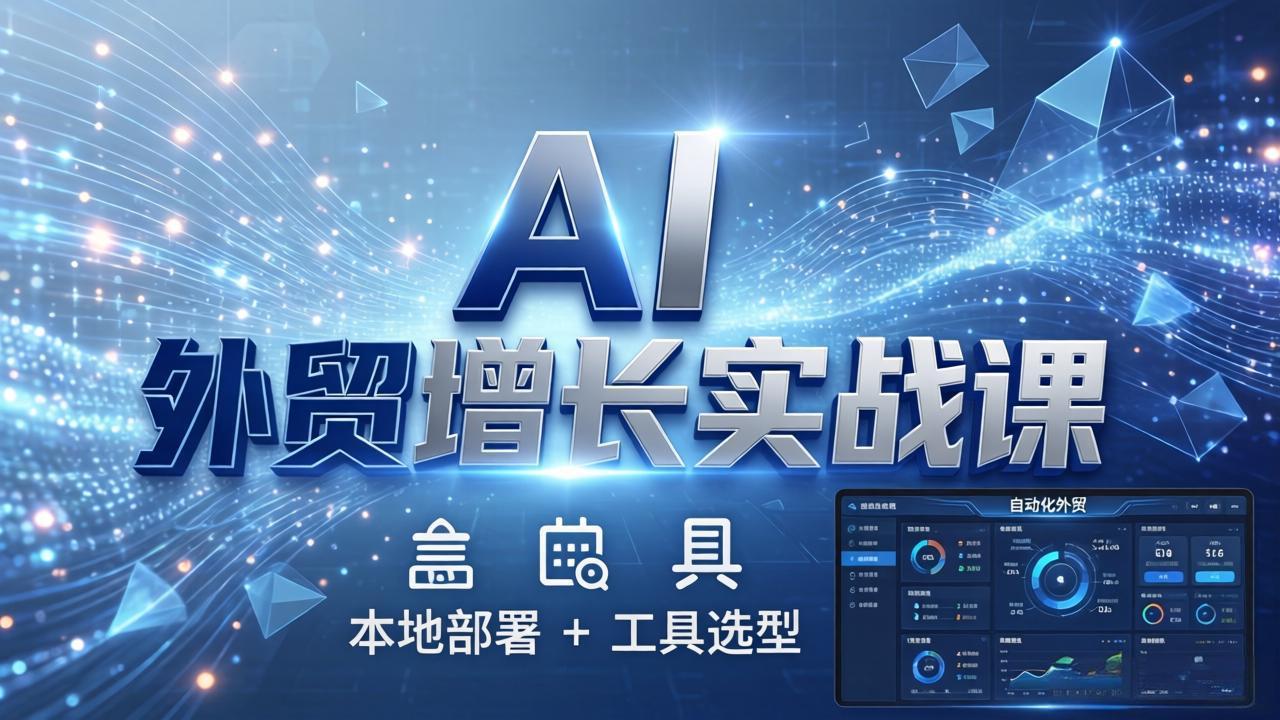 AI 外贸增长实战课：本地部署 + 工具选型，一站式搭建可落地自动化外贸系统-heixma