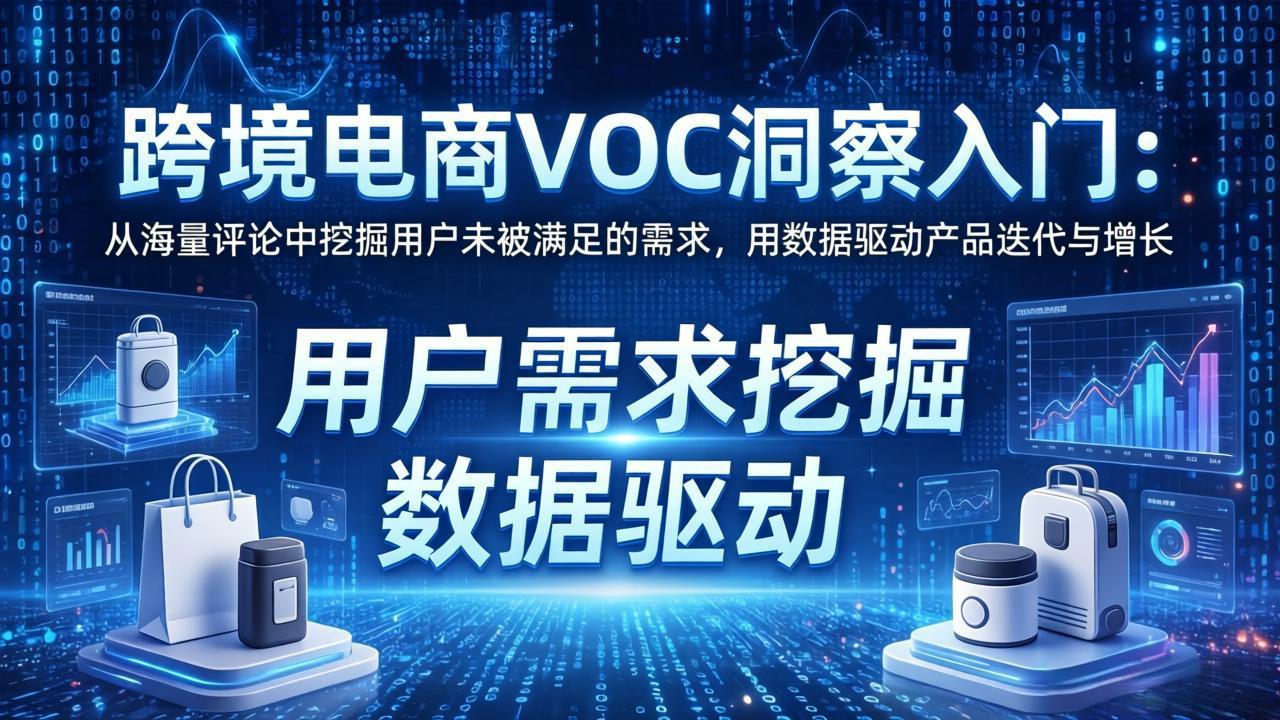 跨境电商VOC洞察入门：从海量评论中挖掘用户未被满足的需求，用数据驱动产品迭代与增长-heixma