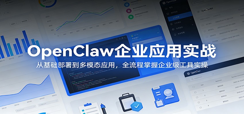 OpenClaw企业应用实战：从基础部署到多模态应用，全流程掌握企业级工具实操-heixma