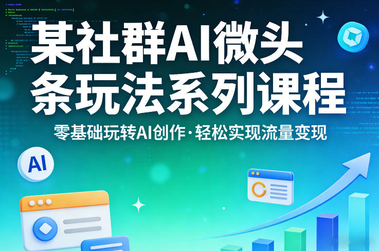 某社群的AI微头条玩法系列课程，零基础玩转AI创作，轻松实现流量变现-heixma