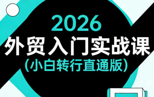 2026外贸入门实战课(小白转行直通版)-heixma