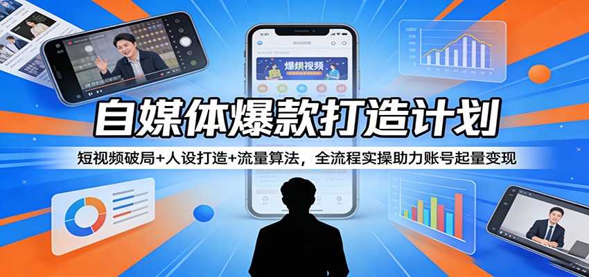 自媒体爆款打造计划：短视频破局+人设打造+流量算法，全流程实操助力账号起量变现-heixma