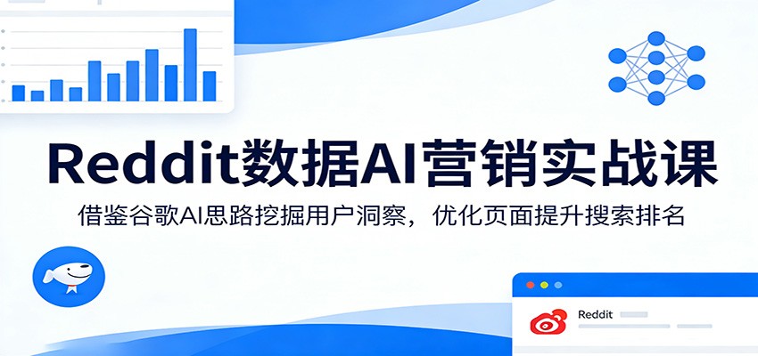 Reddit数据AI营销实战课：借鉴谷歌AI思路挖掘用户洞察，优化页面提升搜索排名-heixma