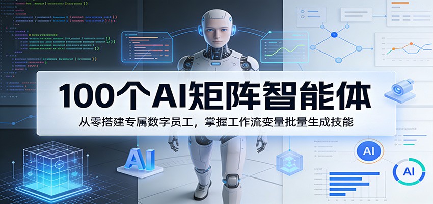 100个AI矩阵智能体，从零搭建专属数字员工，掌握工作流变量批量生成技能-heixma