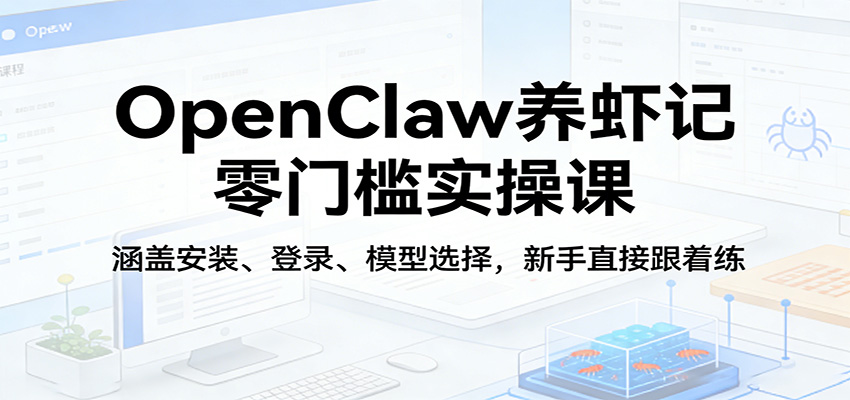 OpenClaw养虾记零门槛实操课：涵盖安装、登录、模型选择，新手直接跟着练-heixma