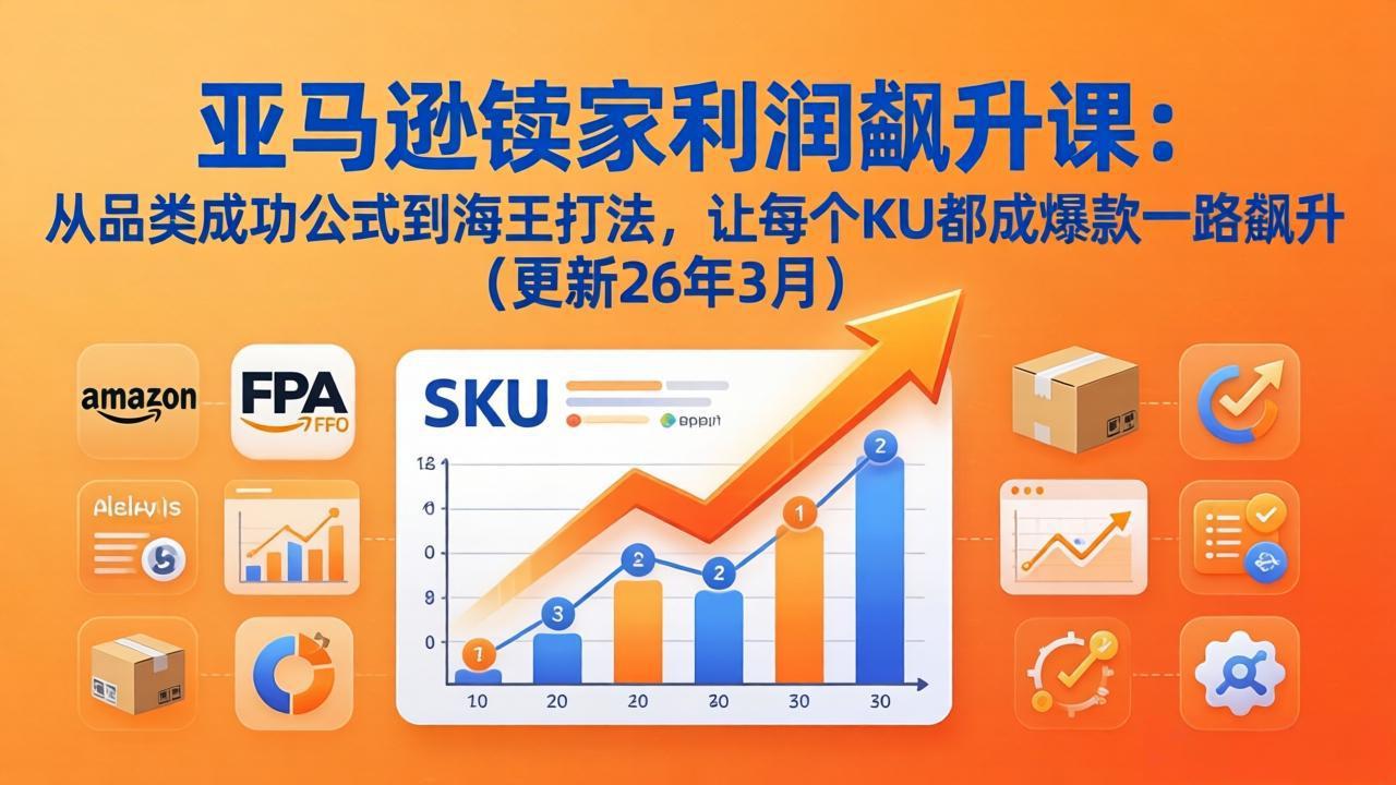 亚马逊卖家利润飙升课：从品类成功公式到海王打法，让每个SKU都成爆款一路飙升(更新26年3月-heixma