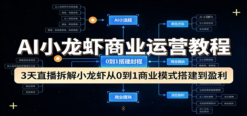 AI小龙虾商业运营教程：3天直播拆解小龙虾从0到1商业模式搭建到盈利-heixma