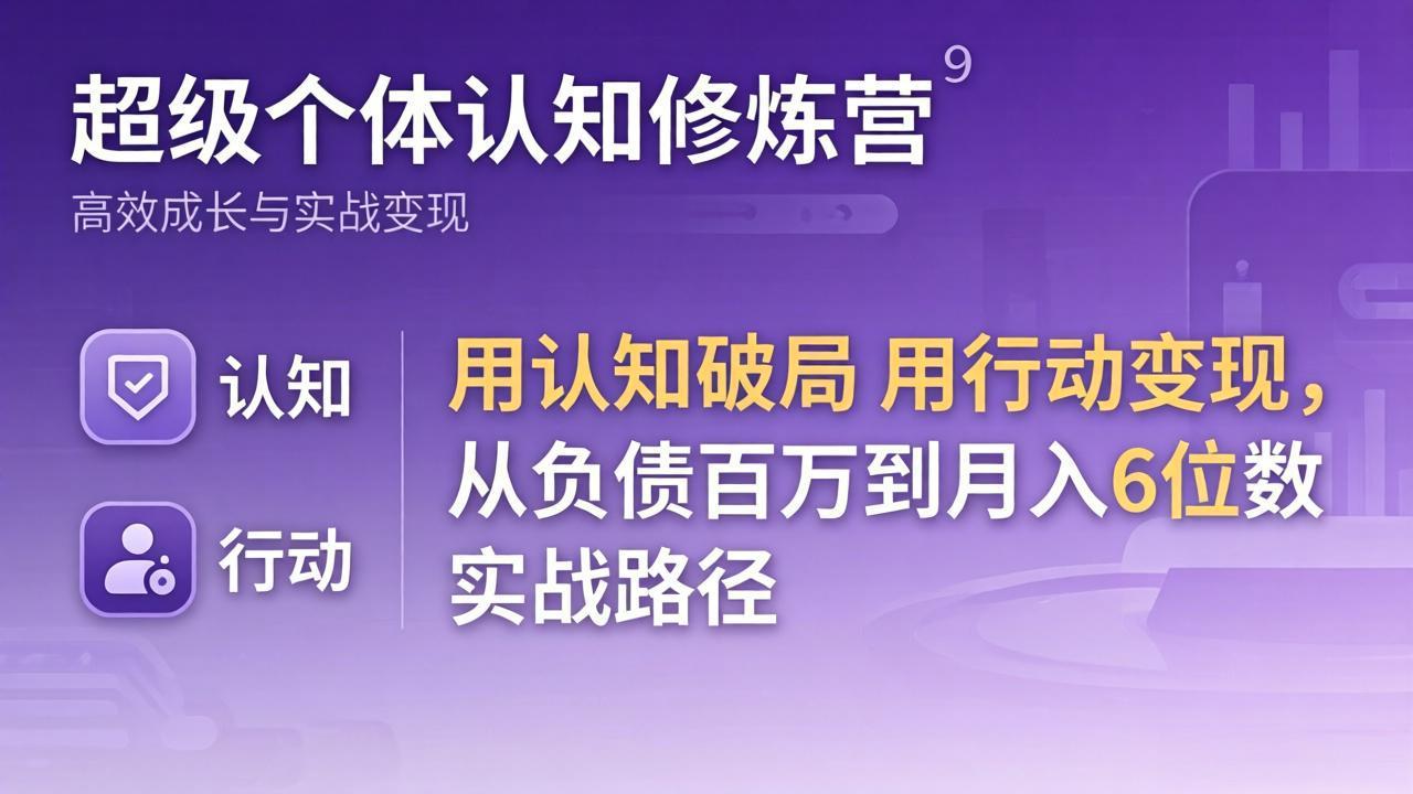 超级个体认知修炼营：用认知破局用行动变现，从负债百万到月入6位数实战路径-heixma